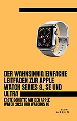 E-Book (epub) Der Wahnsinnig Einfache Leitfaden Zur Apple Watch Series 9, Se Und Ultra: Erste Schritte Mit Der Apple Watch 2023 Und watchOS 10 von Scott La Counte