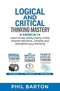 E-Book (epub) Logical and Critical Thinking Mastery: 3 Books in 1 Learn to See Reality Clearly, Make Smarter Decisions, Simplify and Strengthen Your Thinking (Self-Help, #4) von Phil Barton