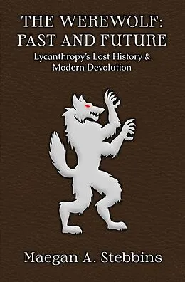E-Book (epub) The Werewolf: Past and Future - Lycanthropy's Lost History and Modern Devolution von Maegan A. Stebbins