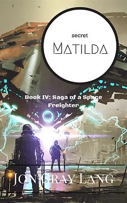E-Book (epub) Secret Matilda (Saga of a Space Freighter, #4) von Jon Gray Lang