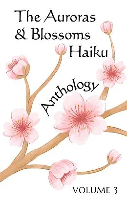 E-Book (epub) The Auroras & Blossoms Haiku Anthology: Volume 3 von Sarah Ambata, Timothy Dillehay, Connor Flinn