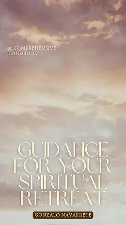 E-Book (epub) Guidance for Your Spiritual Retreat: A Comprehensive Handbook. (Self-Help, #1) von Gonzalo Navarrete