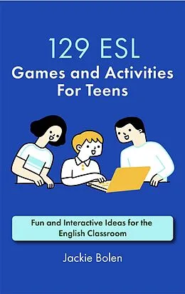 E-Book (epub) 129 ESL Games and Activities For Teens: Fun and Interactive Ideas for the English Classroom von Jackie Bolen