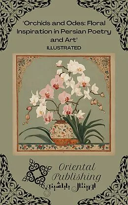 E-Book (epub) Orchids and Odes Floral Inspiration in Persian Poetry and Art von Oriental Publishing