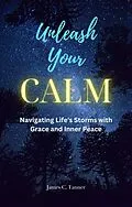 E-Book (epub) Unleash Your Calm ...Navigating Life's Storms With Grace and Inner Peace von James C. Tanner