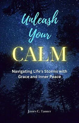 E-Book (epub) Unleash Your Calm ...Navigating Life's Storms With Grace and Inner Peace von James C. Tanner
