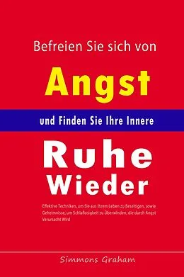E-Book (epub) Befreien Sie sich von Angst und Finden Sie Ihre Innere Ruhe Wieder: Effektive Techniken, um Sie aus Ihrem Leben zu Beseitigen, sowie Geheimnisse, um Schlaflosigkeit zu Überwinden von Simmons Graham
