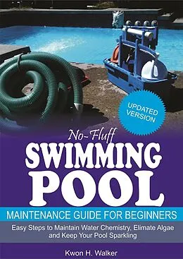 E-Book (epub) No-Fluff Swimming Pool Maintenance Guide for Beginners: Easy Steps to Maintain Water Chemistry, Eliminate Algae and Keep Your Pool Sparkling von Kwon H. Walker