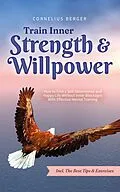 E-Book (epub) Train Inner Strength & Willpower: How to Find a Self-Determined and Happy Life Without Inner Blockages With Effective Mental Training - Incl. The Best Tips & Exercises von Cornelius Berger