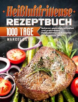 E-Book (epub) Heißluftfritteuse Rezeptbuch: 1000 Tage leckeren gesunden, schnellen und preiswerten Heißluftfritteuse Rezepten für die ganze Familie von Marcel Oster
