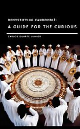 E-Book (epub) Demystifying Candomblé: A Guide for the Curious (Candomblé Desmistificado Guia para Curiosos, #1) von Carlos Augusto Ramos Duarte Junior