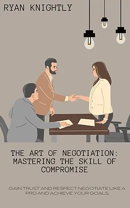 E-Book (epub) The Art of Negotiation: Mastering the Skill of Compromise von Ryan Knightly
