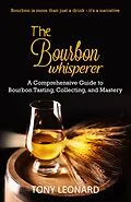E-Book (epub) The Bourbon Whisperer: A Comprehensive Guide to Bourbon Tasting, Collecting, and Mastery von Tony Leonard