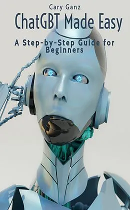 E-Book (epub) ChatGBT Made Easy: A Step-by-Step Guide for Beginners (ChatGBT and Artificial Intelligence) von Cary Ganz