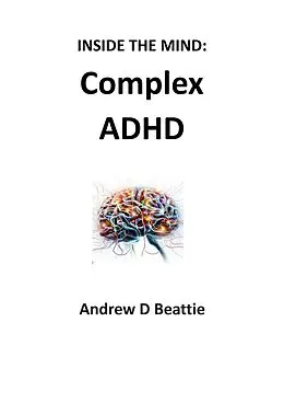 E-Book (epub) Complex ADHD (Inside The Mind, #1) von Andrew D Beattie