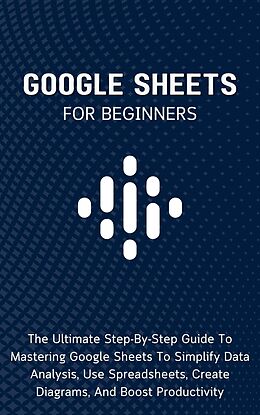E-Book (epub) Google Sheets For Beginners: The Ultimate Step-By-Step Guide To Mastering Google Sheets To Simplify Data Analysis, Use Spreadsheets, Create Diagrams, And Boost Productivity von Voltaire Lumiere