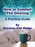 E-Book (epub) How to Comfort the Grieving von Roxanne Gail Hodge