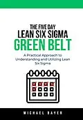 E-Book (epub) The 5 Day Lean Six Sigma Green Belt: A Practical Approach to Understanding and Utilizing Lean Six Sigma von Michael Bayer