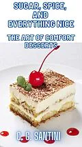 E-Book (epub) Sugar, Spice, and Everything Nice The Art of Comfort Desserts von C. G. Santini