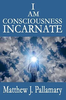 E-Book (epub) I Am Consciousness Incarnate von Matthew J. Pallamary
