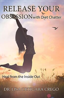 eBook (epub) Release Your Obsession with Diet Chatter: Heal From the Inside Out: (Release Your Obsession Series, #2) de Lisa Ortigara Crego