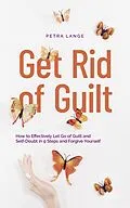 E-Book (epub) Get Rid of Guilt: How to Effectively Let Go of Guilt and Self-Doubt in 9 Steps and Forgive Yourself von Petra Lange