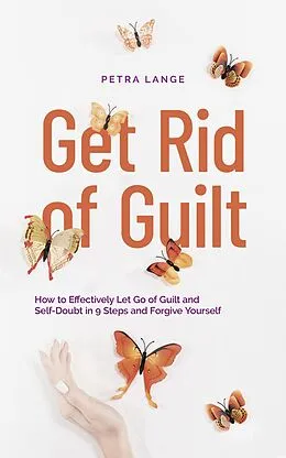 E-Book (epub) Get Rid of Guilt: How to Effectively Let Go of Guilt and Self-Doubt in 9 Steps and Forgive Yourself von Petra Lange