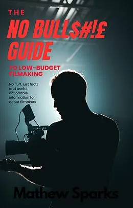 E-Book (epub) The No Bull$#!£ Guide to Low Budget Filmaking (No Bull Guides) von Mathew Spark