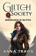 E-Book (epub) Glitch Society, Ignorance Is Glitch von Anna Travis