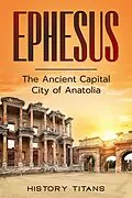 E-Book (epub) Ephesus: The Ancient Capital City of Anatolia von History Titans