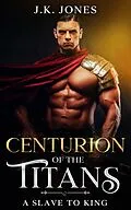 E-Book (epub) Centurion of the Titans: From Slave to King | MM Werewolf Shifter Romance (Titans Ascendant, #4) von J. K. Jones