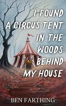 E-Book (epub) I Found a Circus Tent In the Woods Behind My House von Ben Farthing