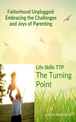 E-Book (epub) Fatherhood Unplugged: Embracing the Challenges and Joys of Parenting (Life Skills TTP The Turning Point, #2) von John W Anderson