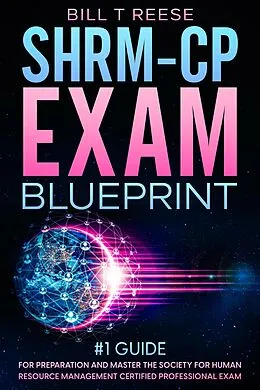 E-Book (epub) SHRM-CP Exam Blueprint #1 Guide for Preparation and Master the Society for Human Resource Management Certified Professional Exam von Bill T Reese