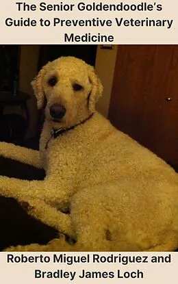 E-Book (epub) The Senior Goldendoodle's Guide to Preventive Veterinary Medicine von Roberto Miguel Rodriguez, Bradley James Loch