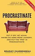 E-Book (epub) Procrastinate: Put It Off Yet Again, Maybe Do Some More Laundry, and Put the "PRO" in Procrastinate (Impossible | A Parody of S(h)elf Help of the Repossible Self-Help Series, #1) von Bradley Charbonneau