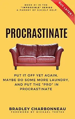 E-Book (epub) Procrastinate: Put It Off Yet Again, Maybe Do Some More Laundry, and Put the "PRO" in Procrastinate (Impossible | A Parody of S(h)elf Help of the Repossible Self-Help Series, #1) von Bradley Charbonneau