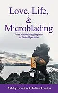 E-Book (epub) Love, Life, & Microblading: A Journey of Triumph in the World of Microblading von Ashley Louden