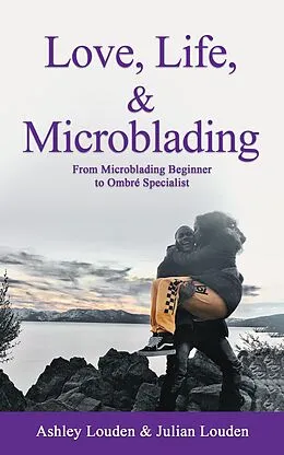 E-Book (epub) Love, Life, & Microblading: A Journey of Triumph in the World of Microblading von Ashley Louden