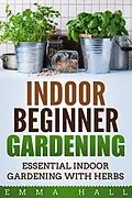 E-Book (epub) Beginner Indoor Gardening - Essential Indoor Herb Gardening von Emma Hall