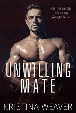 E-Book (epub) Unwilling Mate (Greyriver Shifters: Volume One, #2) von Kristina Weaver