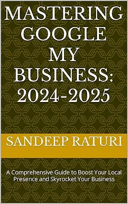 E-Book (epub) Mastering Google My Business: 2024-2025: A Comprehensive Guide to Boost Your Local Presence and Skyrocket Your Business von Sandeep Raturi