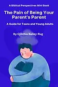 E-Book (epub) A Biblical Perspectives Mini Book The Pain of Being Your Parent's Parent: A Guide for Teens and Young Adults von Cynthia Bailey-Rug