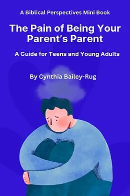 E-Book (epub) A Biblical Perspectives Mini Book The Pain of Being Your Parent's Parent: A Guide for Teens and Young Adults von Cynthia Bailey-Rug
