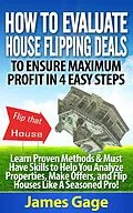 E-Book (epub) How to Evaluate House Flipping Deals to Ensure Maximum Profit in 4 Easy Steps: Learn Proven Methods & Must Have Skills to Help You Analyze Properties, ... and Flip Houses Like A Seasoned Pro! von James Gage
