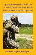E-Book (epub) Operation Desert Storm: The U.S.-led Coalition to Liberate Kuwait from Iraqi Occupation von Roberto Miguel Rodriguez