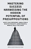 E-Book (epub) Mastering Success Harnessing The Hidden Potential Of Presuppositions von Book Wave Publications