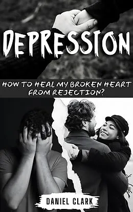 E-Book (epub) Depression: How to Heal My Broken Heart from Rejection? von Daniel Clark