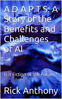 E-Book (epub) A D A P T S: A Story of the Benefits and Challenges of AI - Is it Fiction or the Future? von Rick Anthony