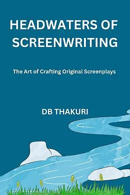 E-Book (epub) Headwaters of Screenwriting: The Art of Crafting Original Screenplays von Db Thakuri